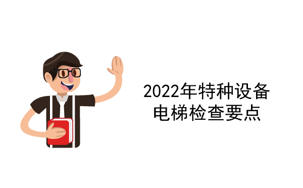 2022年特種設(shè)備電梯檢查要點(diǎn)